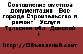 Составление сметной документации - Все города Строительство и ремонт » Услуги   . Тульская обл.,Донской г.